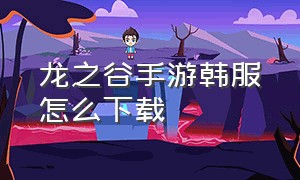 龙之谷手游韩服怎么下载