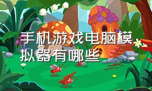 手机游戏电脑模拟器有哪些（电脑上一般用什么手机游戏模拟器）