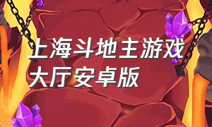 上海斗地主游戏大厅安卓版（上海斗地主下载官方）