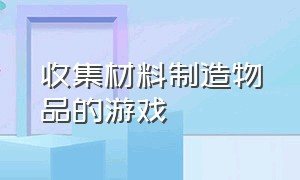 收集材料制造物品的游戏