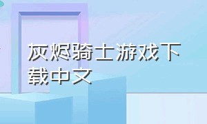 灰烬骑士游戏下载中文