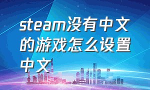 steam没有中文的游戏怎么设置中文