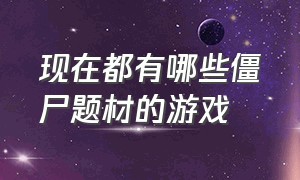 现在都有哪些僵尸题材的游戏