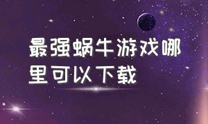 最强蜗牛游戏哪里可以下载（最强蜗牛官方正式版游戏攻略）