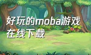 好玩的moba游戏在线下载