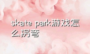 skate park游戏怎么拐弯