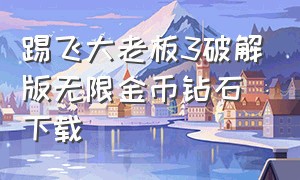 踢飞大老板3破解版无限金币钻石下载（大富豪3无限钻石版兑换码大全）