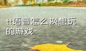 tt语音怎么换想玩的游戏