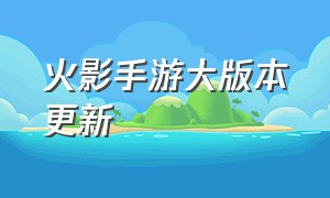 火影手游大版本更新