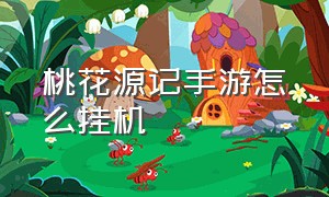 桃花源记手游怎么挂机