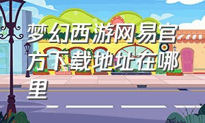 梦幻西游网易官方下载地址在哪里