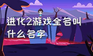 进化2游戏全名叫什么名字