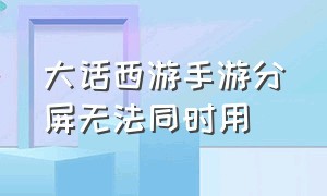 大话西游手游分屏无法同时用