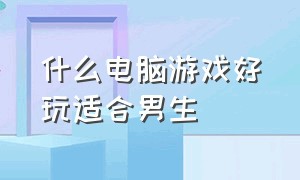 什么电脑游戏好玩适合男生