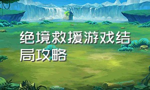 绝境救援游戏结局攻略