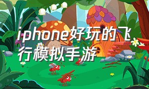 iphone好玩的飞行模拟手游（苹果手机免费的模拟飞行游戏推荐）