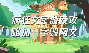 疯狂文字游戏攻略加一字毁网文（疯狂文字游戏攻略图三说了什么）