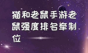 猫和老鼠手游老鼠强度排名牵制位（猫和老鼠手游应用宝版本下载）