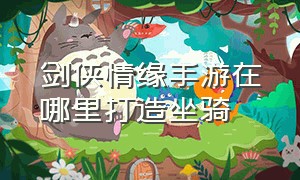 剑侠情缘手游在哪里打造坐骑