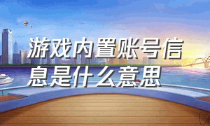 游戏内置账号信息是什么意思（游戏账号处于锁定状态是什么意思）