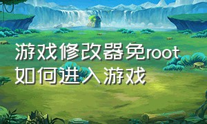 游戏修改器免root如何进入游戏