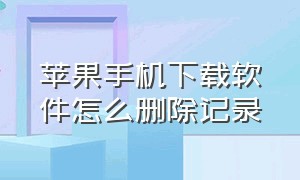 苹果手机下载软件怎么删除记录