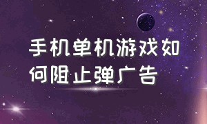 手机单机游戏如何阻止弹广告