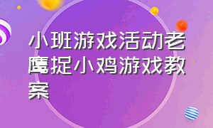 小班游戏活动老鹰捉小鸡游戏教案