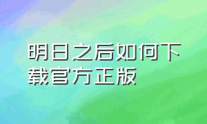 明日之后如何下载官方正版（明日之后官方正版下载链接入口）