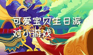 可爱宝贝生日派对小游戏（可爱宝贝过生日小游戏）