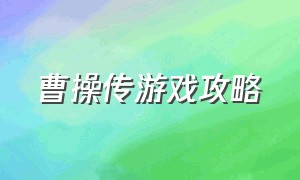 曹操传游戏攻略（曹操传攻略完整版视频）