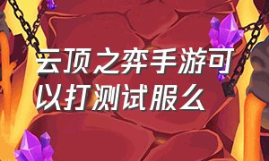 云顶之弈手游可以打测试服么（云顶之弈有手游美测服么）