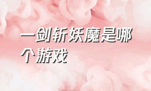 一剑斩妖魔是哪个游戏（哪个游戏和一剑斩仙一样）