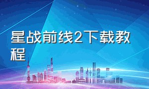 星战前线2下载教程