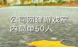 公司团建游戏室内简单50人