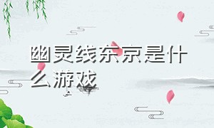 幽灵线东京是什么游戏（东京幽灵线游戏介绍）