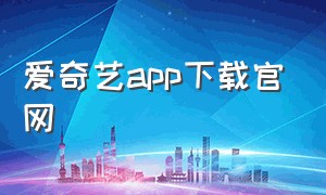 爱奇艺app下载官网