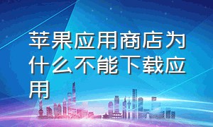 苹果应用商店为什么不能下载应用（苹果商店无法下载应用解决方法）