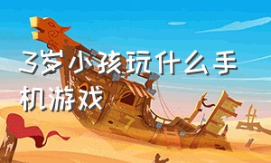 3岁小孩玩什么手机游戏（3-6岁家庭亲子游戏）