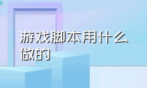 游戏脚本用什么做的（游戏脚本挂机）