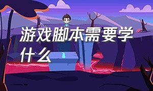 游戏脚本需要学什么