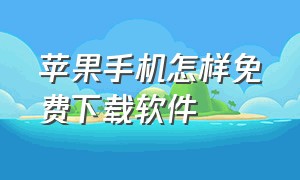 苹果手机怎样免费下载软件（苹果手机下载软件怎么才能免费）