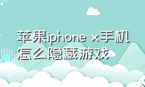 苹果iphone x手机怎么隐藏游戏