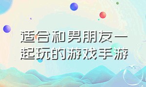 适合和男朋友一起玩的游戏手游