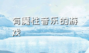 有魔性音乐的游戏（非常有节奏感的音乐游戏）