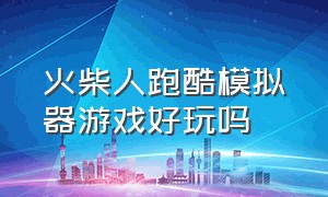 火柴人跑酷模拟器游戏好玩吗（火柴人跑酷游戏入口）