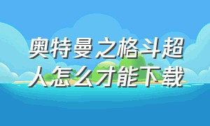 奥特曼之格斗超人怎么才能下载