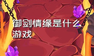 御剑情缘是什么游戏（御剑情缘是什么游戏里的）