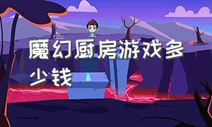 魔幻厨房游戏多少钱