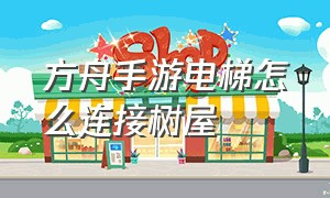 方舟手游电梯怎么连接树屋